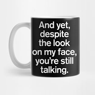 And Yet, Despite The Look on My Face, You're Still Talking Quotes Mug